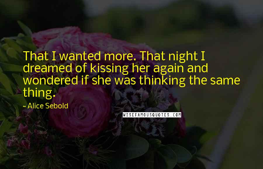 Alice Sebold quotes: That I wanted more. That night I dreamed of kissing her again and wondered if she was thinking the same thing.