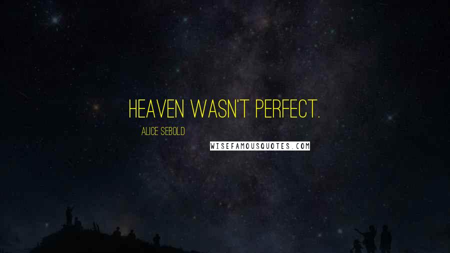 Alice Sebold quotes: Heaven wasn't perfect.