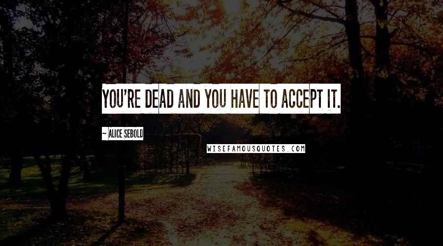 Alice Sebold quotes: You're dead and you have to accept it.