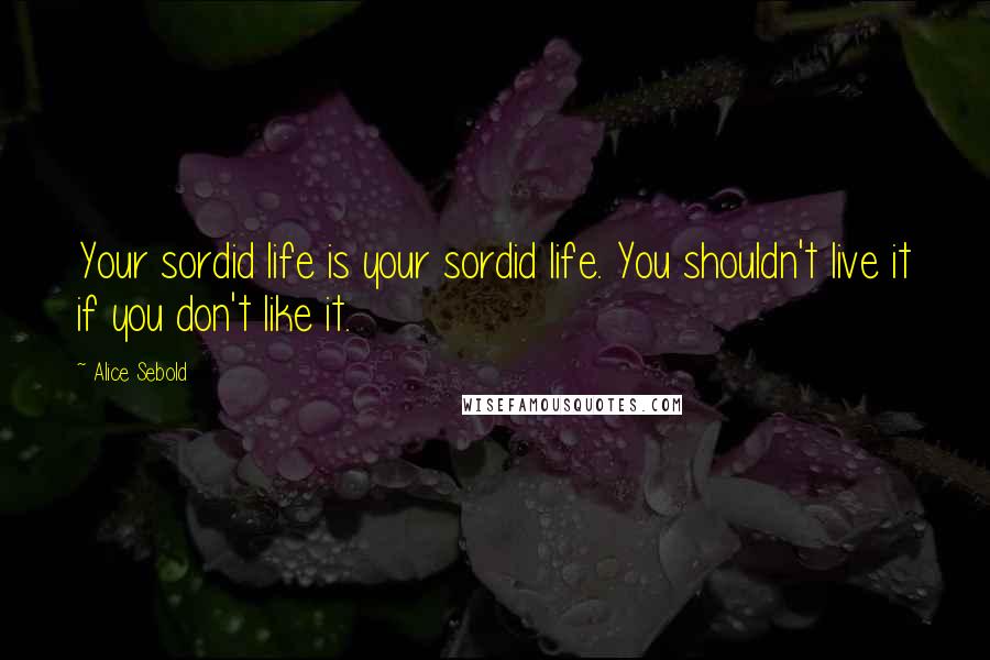 Alice Sebold quotes: Your sordid life is your sordid life. You shouldn't live it if you don't like it.
