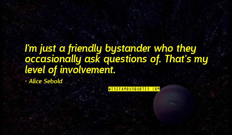 Alice Sebold Quotes By Alice Sebold: I'm just a friendly bystander who they occasionally Alice Sebold Quotes By Alice Sebold: I'm just a friendly bystander who they occasionally