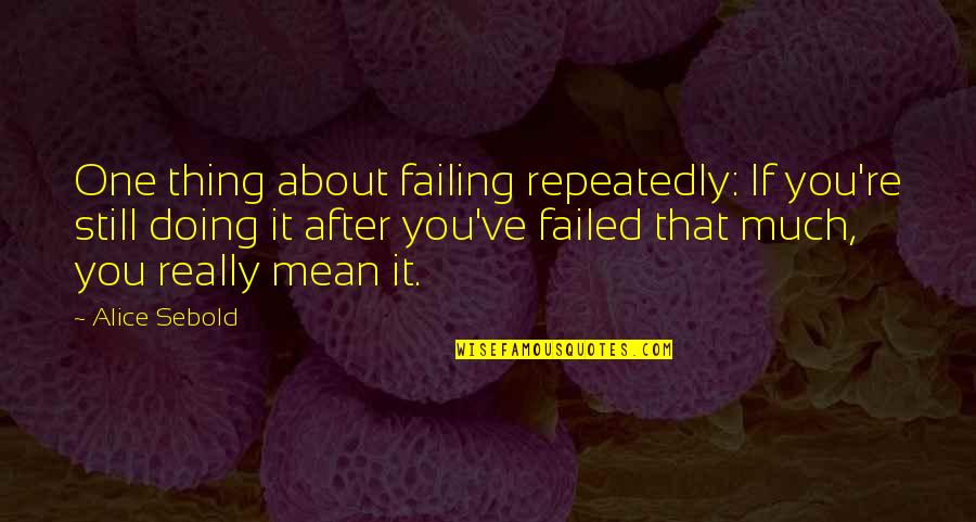 Alice Sebold Quotes By Alice Sebold: One thing about failing repeatedly: If you're still Alice Sebold Quotes By Alice Sebold: One thing about failing repeatedly: If you're still