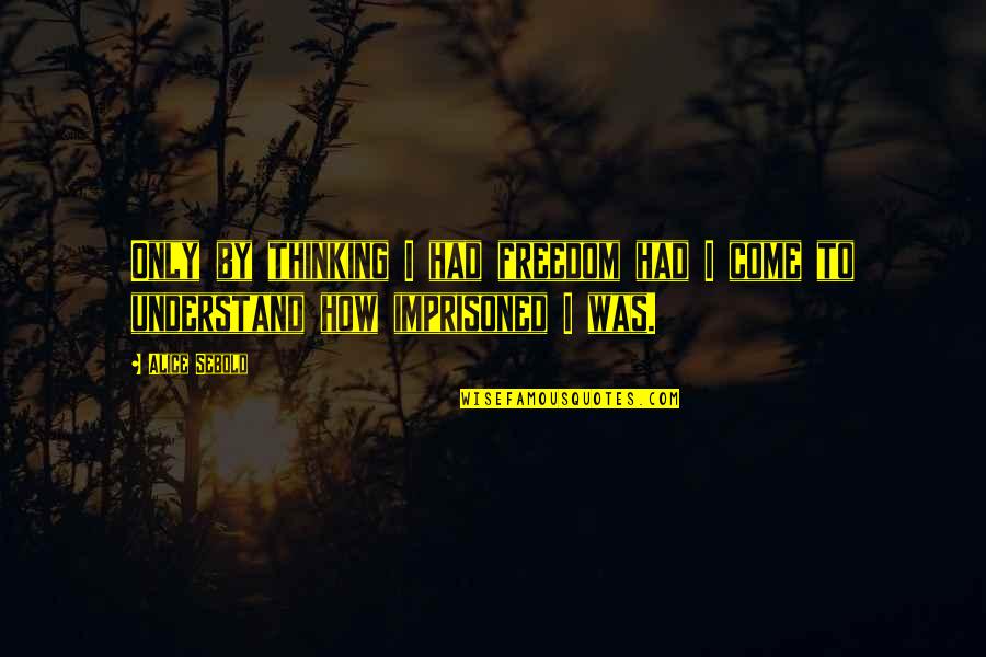 Alice Sebold Quotes By Alice Sebold: Only by thinking I had freedom had I