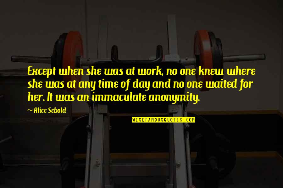 Alice Sebold Quotes By Alice Sebold: Except when she was at work, no one Alice Sebold Quotes By Alice Sebold: Except when she was at work, no one