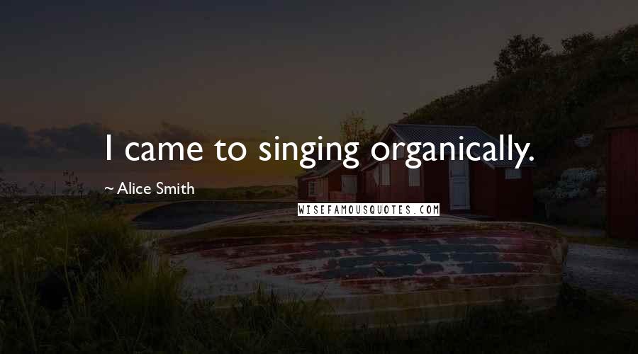 Alice Smith quotes: I came to singing organically.