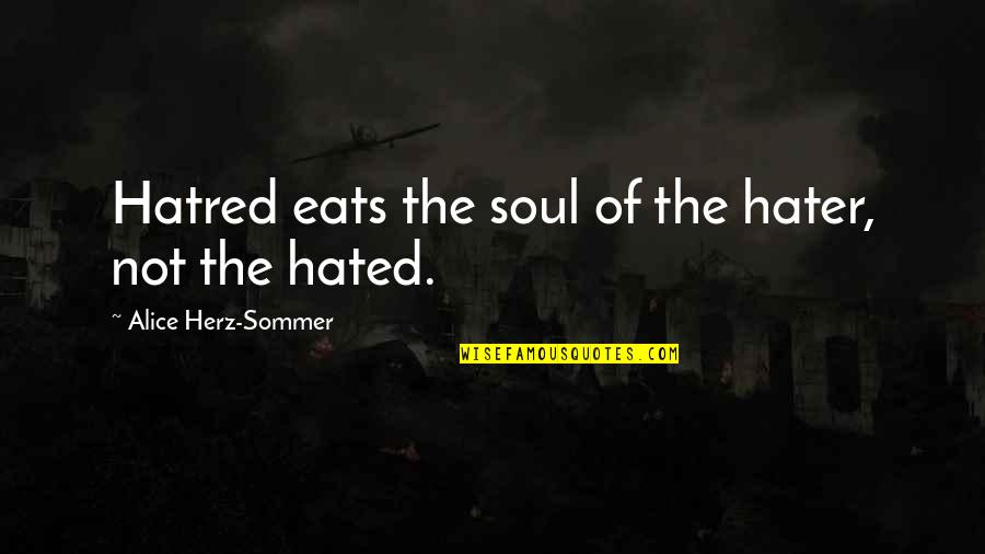 Alice Sommer Quotes By Alice Herz-Sommer: Hatred eats the soul of the hater, not