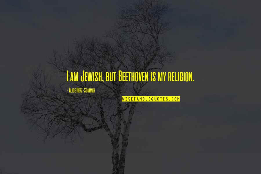 Alice Sommer Quotes By Alice Herz-Sommer: I am Jewish, but Beethoven is my religion.