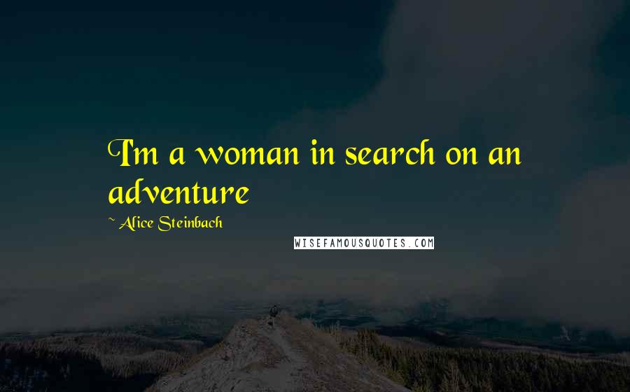 Alice Steinbach quotes: I'm a woman in search on an adventure