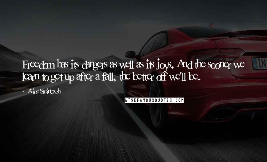 Alice Steinbach quotes: Freedom has its dangers as well as its joys. And the sooner we learn to get up after a fall, the better off we'll be.