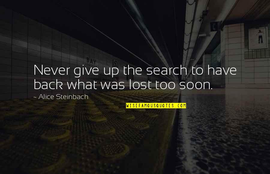 Alice Steinbach Quotes By Alice Steinbach: Never give up the search to have back Alice Steinbach Quotes By Alice Steinbach: Never give up the search to have back