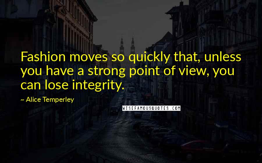 Alice Temperley quotes: Fashion moves so quickly that, unless you have a strong point of view, you can lose integrity.