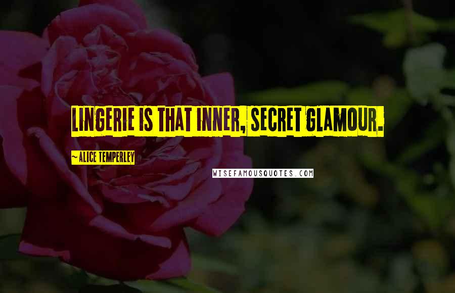 Alice Temperley quotes: Lingerie is that inner, secret glamour.