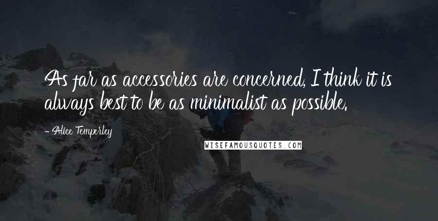 Alice Temperley quotes: As far as accessories are concerned, I think it is always best to be as minimalist as possible.