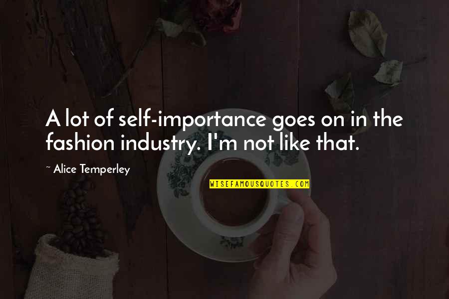 Alice Temperley Quotes By Alice Temperley: A lot of self-importance goes on in the