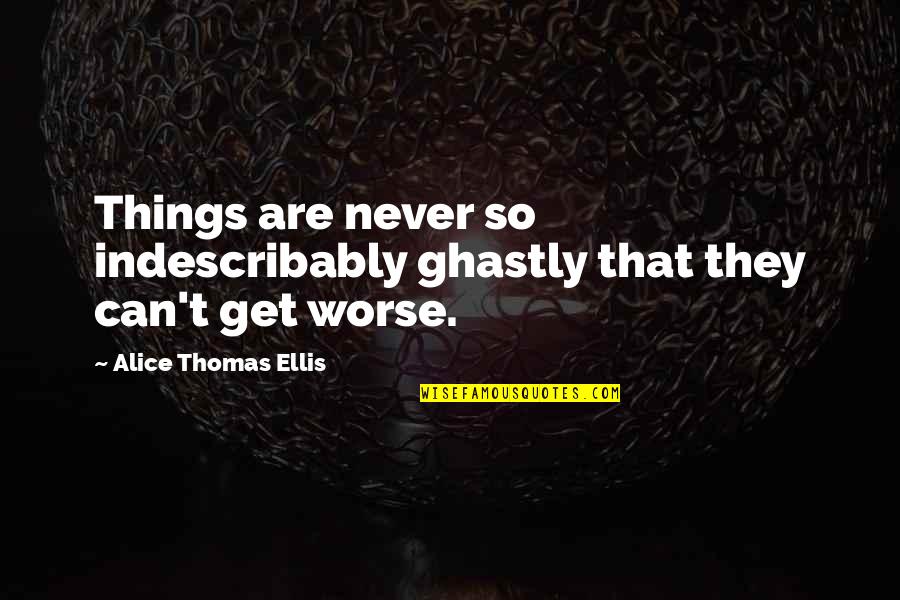 Alice Thomas Ellis Quotes By Alice Thomas Ellis: Things are never so indescribably ghastly that they