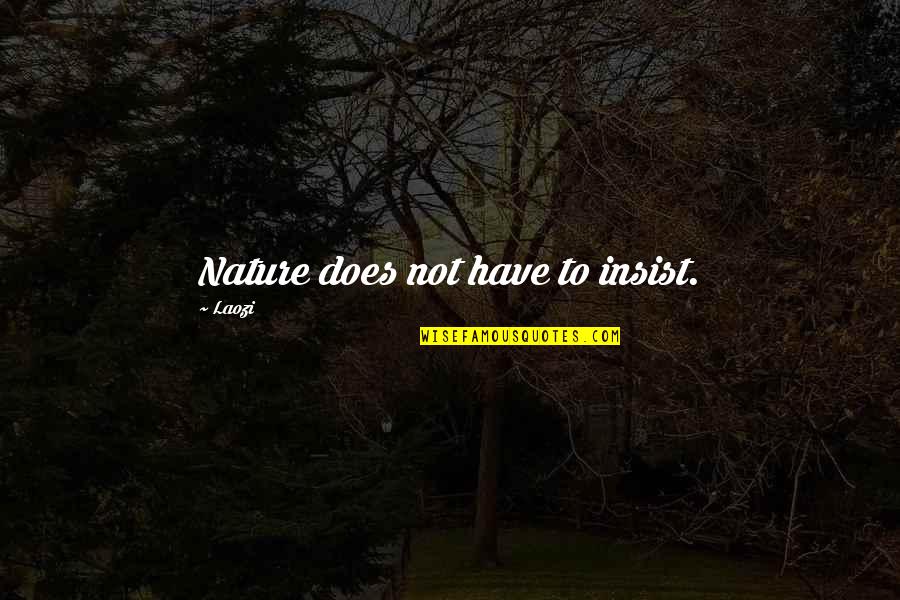 Alice Through The Rabbit Hole Quotes By Laozi: Nature does not have to insist. Alice Through The Rabbit Hole Quotes By Laozi: Nature does not have to insist.