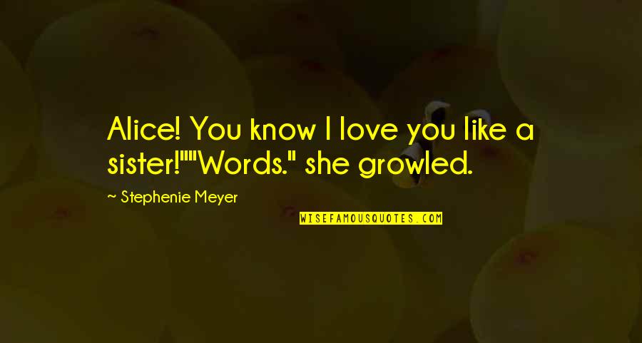 Alice To Bella Quotes By Stephenie Meyer: Alice! You know I love you like a