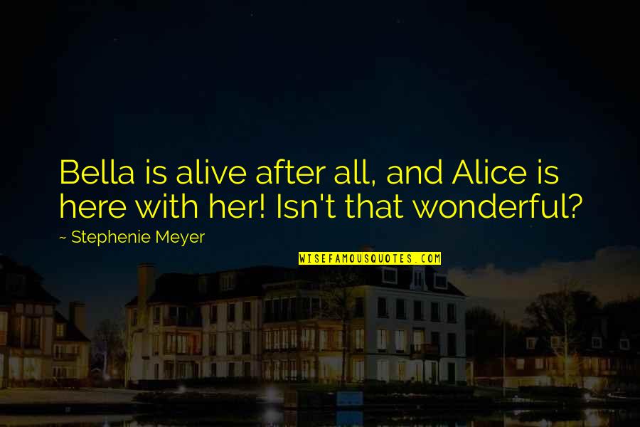 Alice To Bella Quotes By Stephenie Meyer: Bella is alive after all, and Alice is