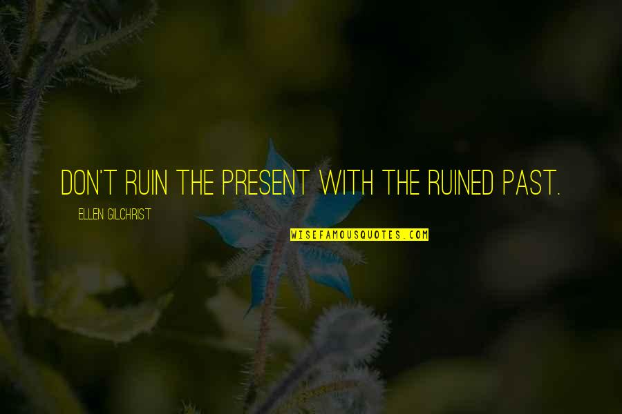 Alice To Sandra Quotes By Ellen Gilchrist: Don't ruin the present with the ruined past.