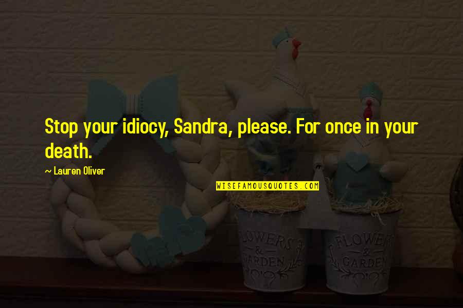 Alice To Sandra Quotes By Lauren Oliver: Stop your idiocy, Sandra, please. For once in
