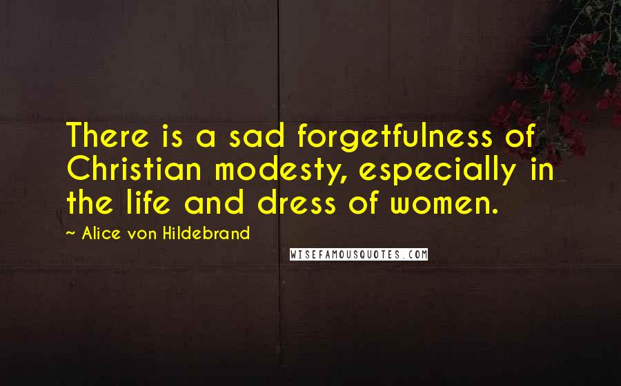 Alice Von Hildebrand quotes: There is a sad forgetfulness of Christian modesty, especially in the life and dress of women.