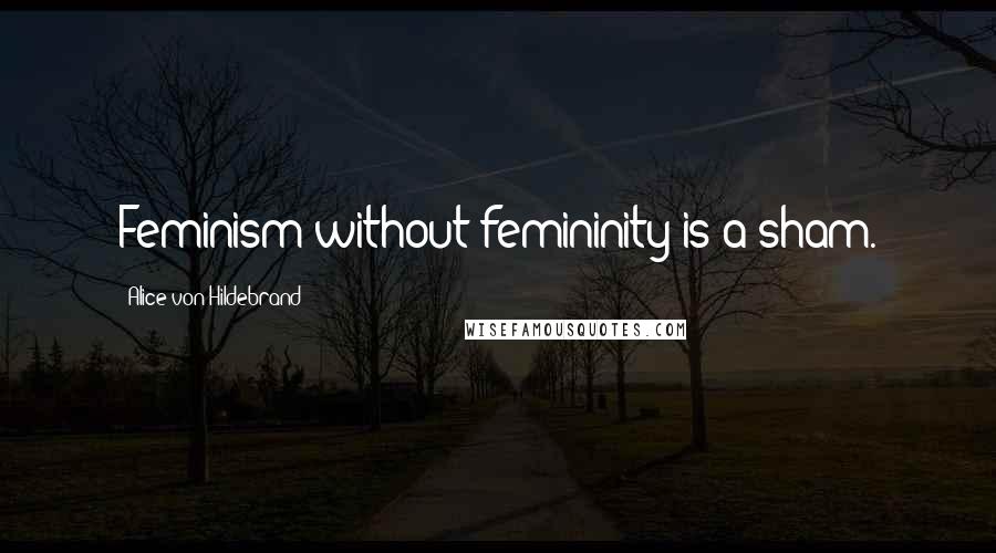 Alice Von Hildebrand quotes: Feminism without femininity is a sham.