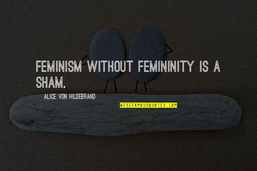 Alice Von Hildebrand Quotes By Alice Von Hildebrand: Feminism without femininity is a sham.