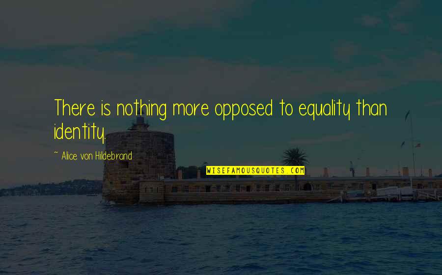 Alice Von Hildebrand Quotes By Alice Von Hildebrand: There is nothing more opposed to equality than