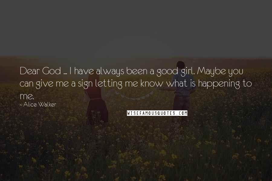 Alice Walker quotes: Dear God ... I have always been a good girl. Maybe you can give me a sign letting me know what is happening to me.