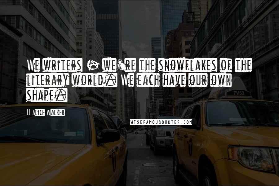 Alice Walker quotes: We writers - we're the snowflakes of the literary world. We each have our own shape.