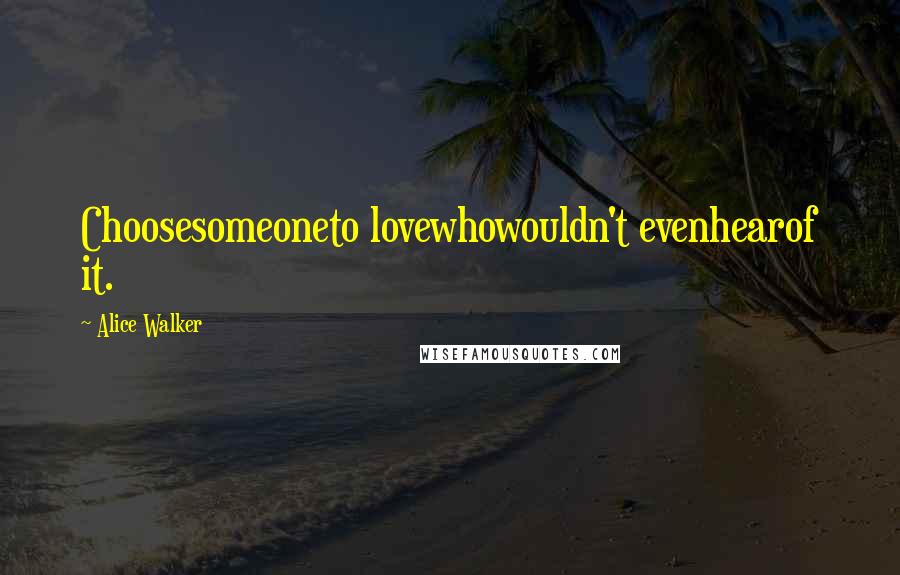 Alice Walker quotes: Choosesomeoneto lovewhowouldn't evenhearof it.