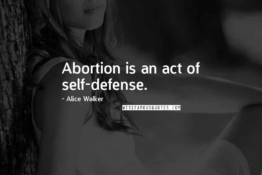 Alice Walker quotes: Abortion is an act of self-defense.