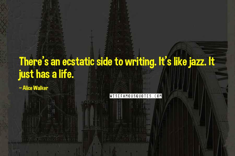 Alice Walker quotes: There's an ecstatic side to writing. It's like jazz. It just has a life.