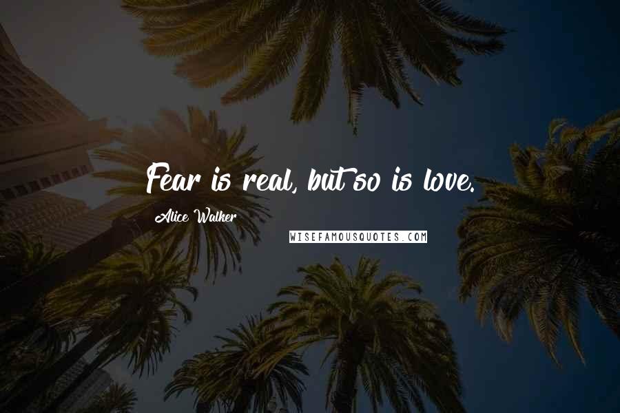 Alice Walker quotes: Fear is real, but so is love.
