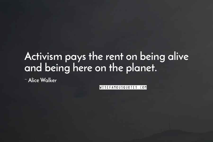 Alice Walker quotes: Activism pays the rent on being alive and being here on the planet.