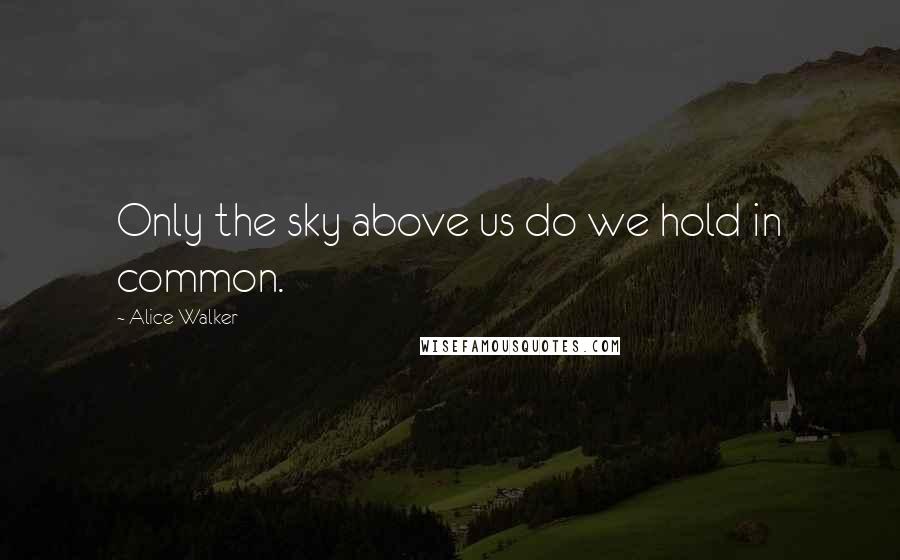 Alice Walker quotes: Only the sky above us do we hold in common.