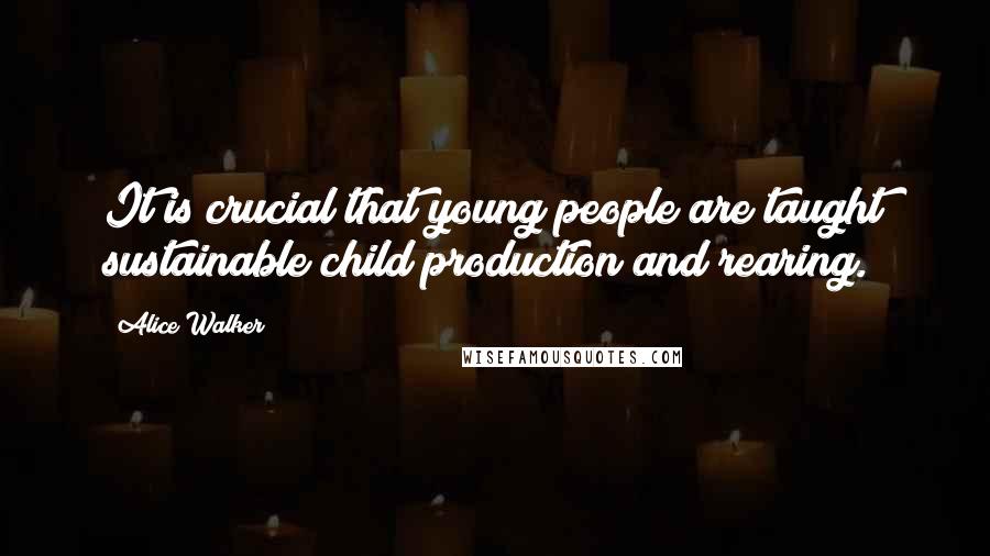 Alice Walker quotes: It is crucial that young people are taught sustainable child production and rearing.