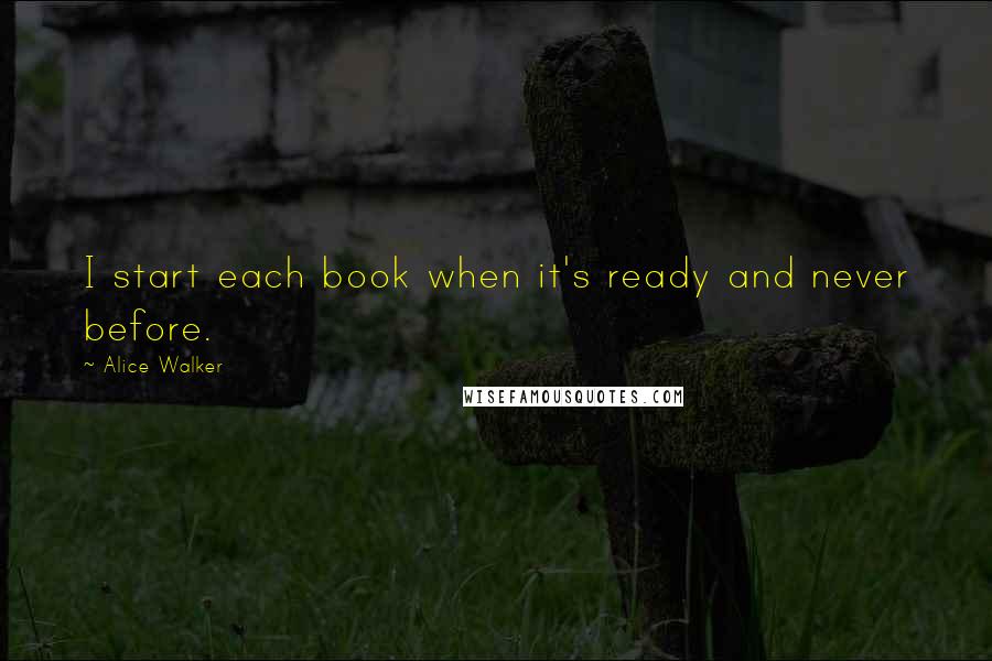 Alice Walker quotes: I start each book when it's ready and never before.