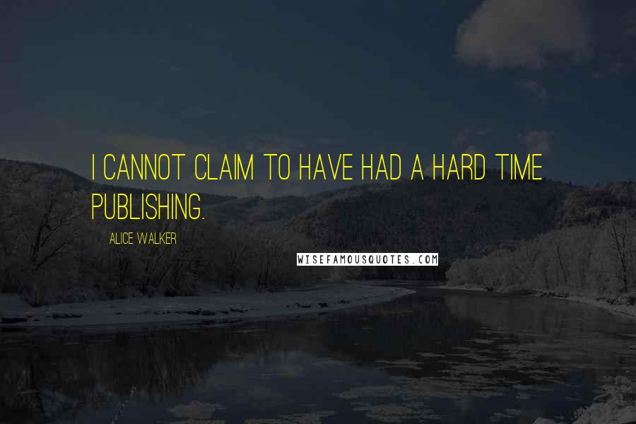 Alice Walker quotes: I cannot claim to have had a hard time publishing.