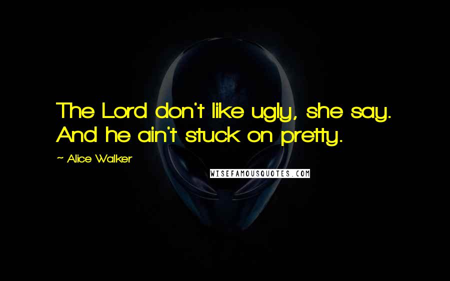 Alice Walker quotes: The Lord don't like ugly, she say. And he ain't stuck on pretty.