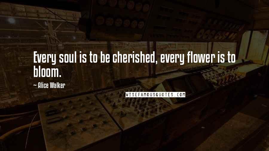 Alice Walker quotes: Every soul is to be cherished, every flower is to bloom.