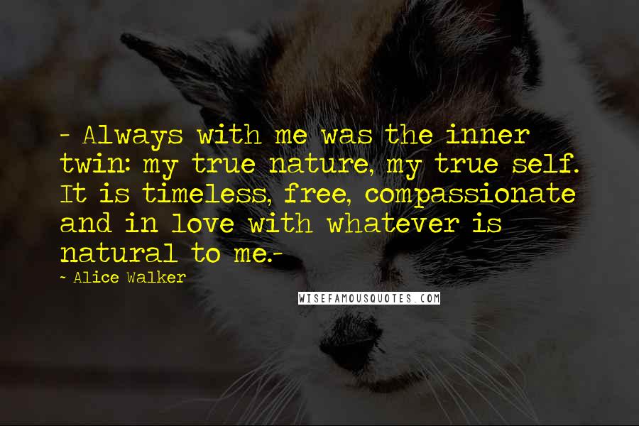 Alice Walker quotes: - Always with me was the inner twin: my true nature, my true self. It is timeless, free, compassionate and in love with whatever is natural to me.-