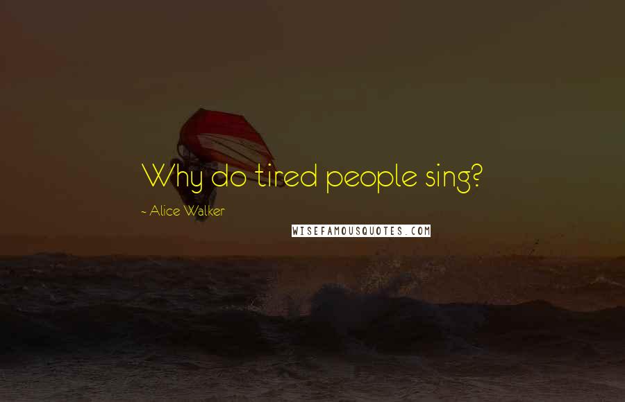 Alice Walker quotes: Why do tired people sing?