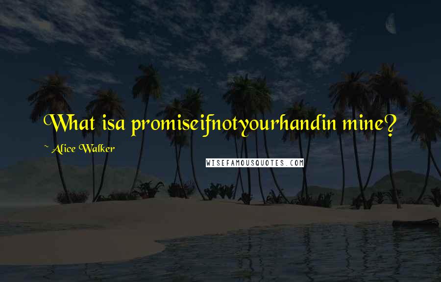 Alice Walker quotes: What isa promiseifnotyourhandin mine?