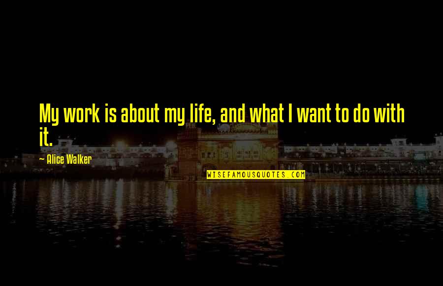 Alice Walker Quotes By Alice Walker: My work is about my life, and what