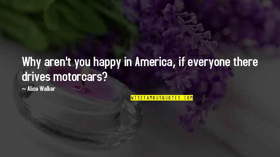 Alice Walker Quotes By Alice Walker: Why aren't you happy in America, if everyone