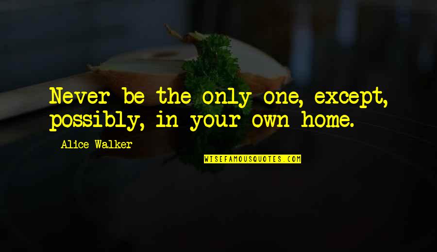 Alice Walker Quotes By Alice Walker: Never be the only one, except, possibly, in