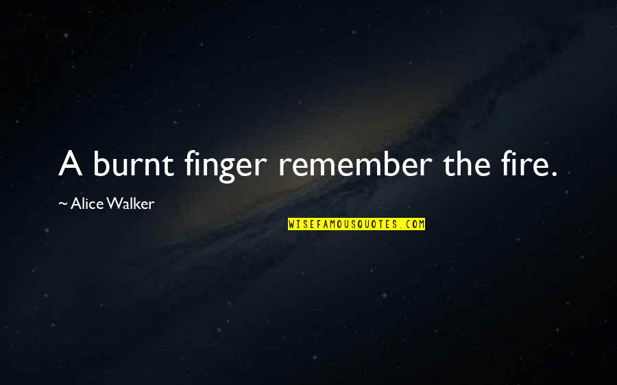 Alice Walker Quotes By Alice Walker: A burnt finger remember the fire.