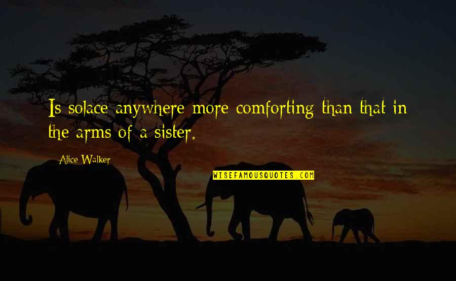 Alice Walker Quotes By Alice Walker: Is solace anywhere more comforting than that in