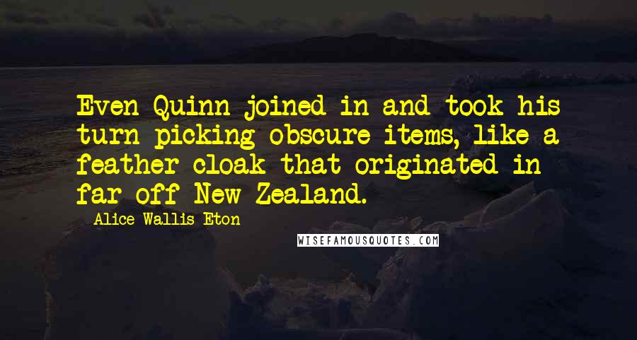 Alice Wallis-Eton quotes: Even Quinn joined in and took his turn picking obscure items, like a feather cloak that originated in far-off New Zealand.